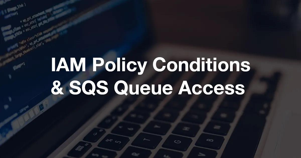 IAM Policy Conditions & SQS Queue Access