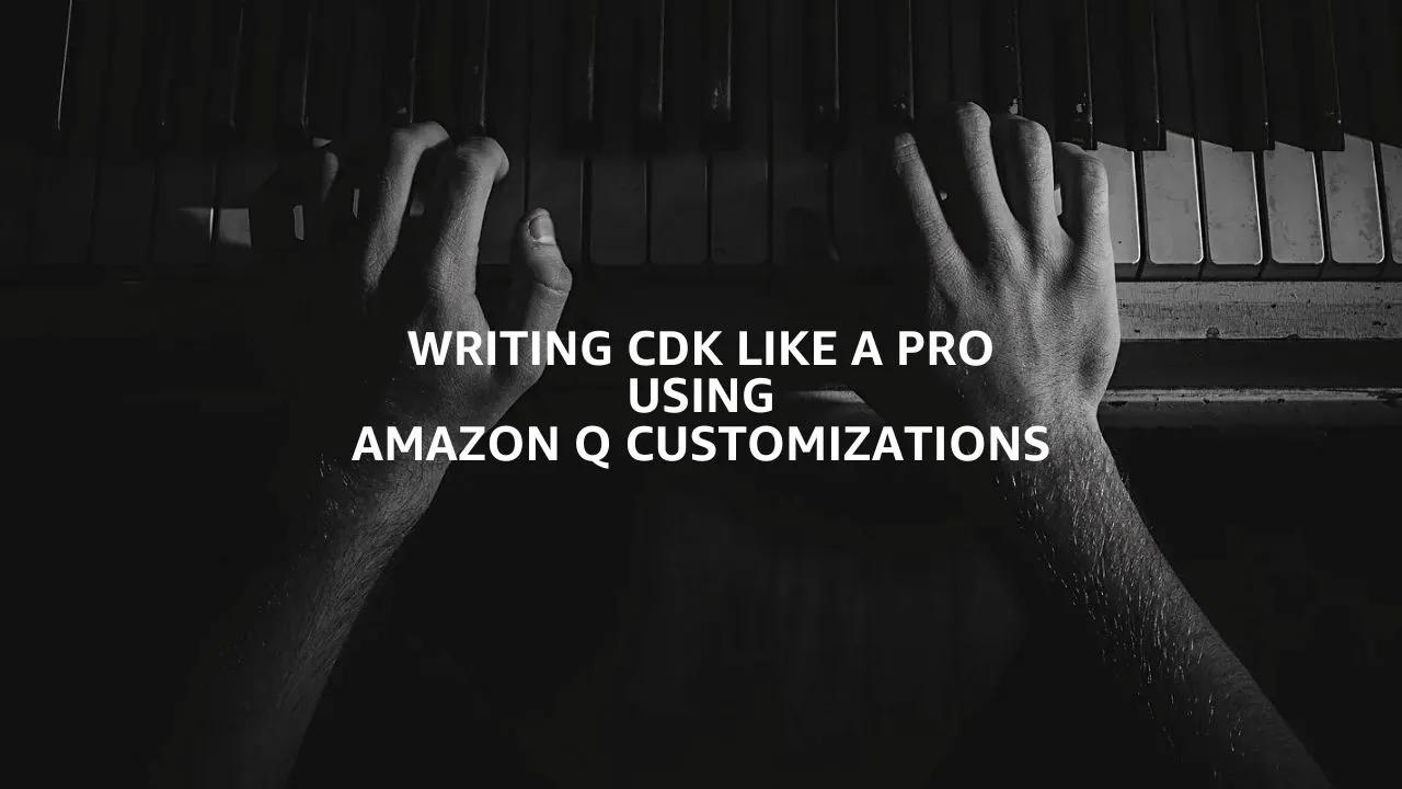 Writing CDK like a Pro using Amazon Q Customizations