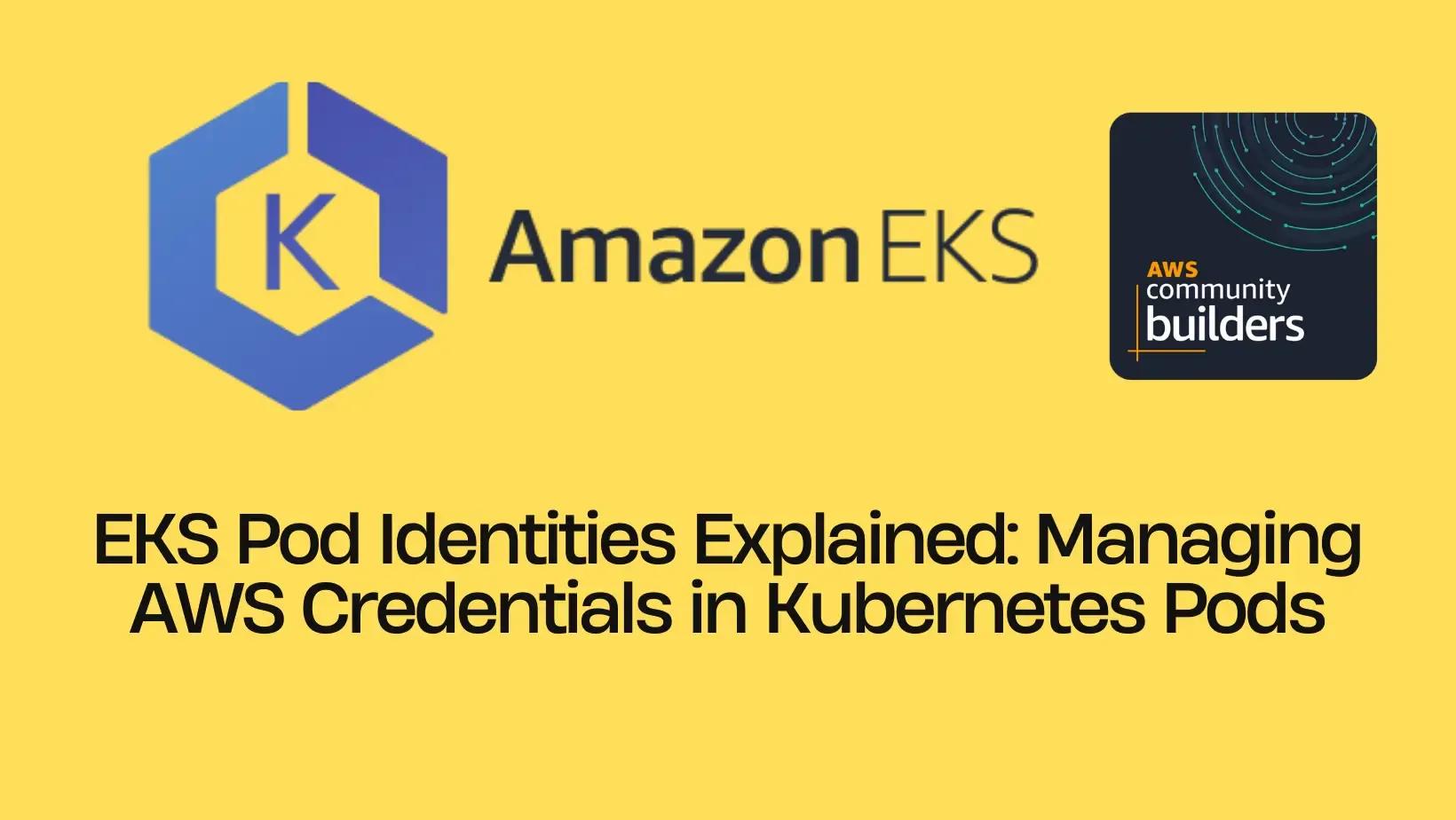 EKS Pod Identities Explained: Managing AWS Credentials in Kubernetes Pods