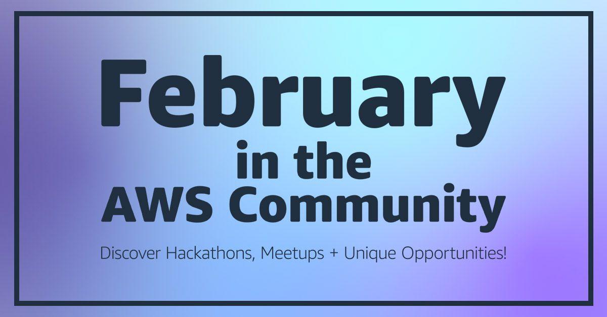 February in the AWS Community: Hackathons, Events + Opportunities